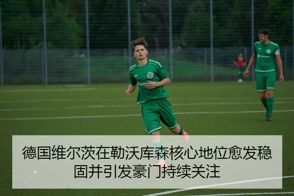 德国维尔茨在勒沃库森核心地位愈发稳固并引发豪门持续关注