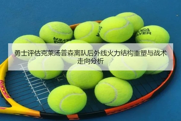 勇士评估克莱汤普森离队后外线火力结构重塑与战术走向分析