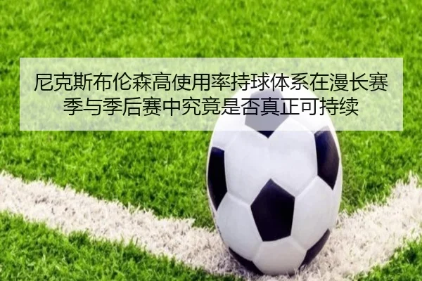 尼克斯布伦森高使用率持球体系在漫长赛季与季后赛中究竟是否真正可持续