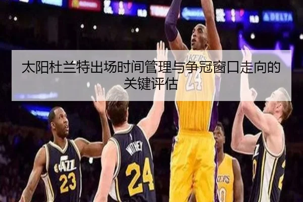 太阳杜兰特出场时间管理与争冠窗口走向的关键评估