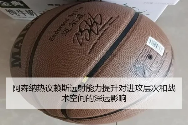 阿森纳热议赖斯远射能力提升对进攻层次和战术空间的深远影响