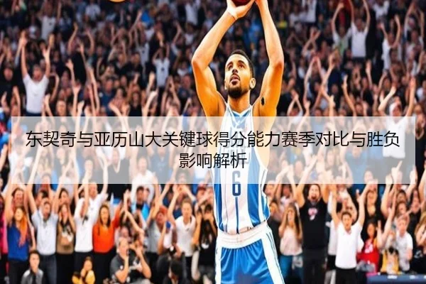 东契奇与亚历山大关键球得分能力赛季对比与胜负影响解析