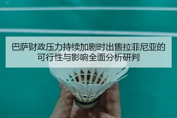 巴萨财政压力持续加剧时出售拉菲尼亚的可行性与影响全面分析研判