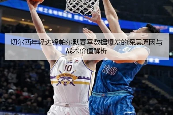 切尔西年轻边锋帕尔默赛季数据爆发的深层原因与战术价值解析