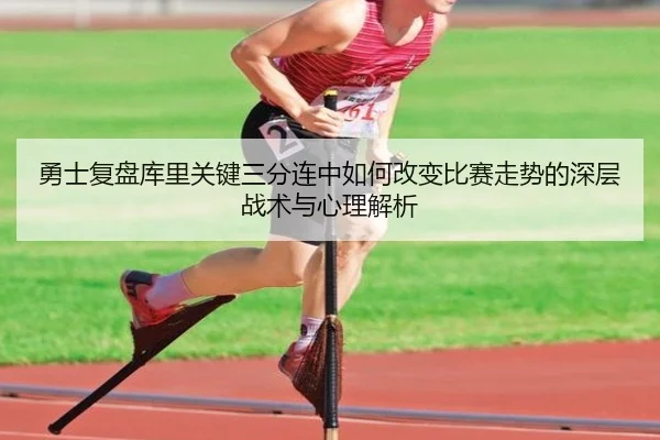 勇士复盘库里关键三分连中如何改变比赛走势的深层战术与心理解析